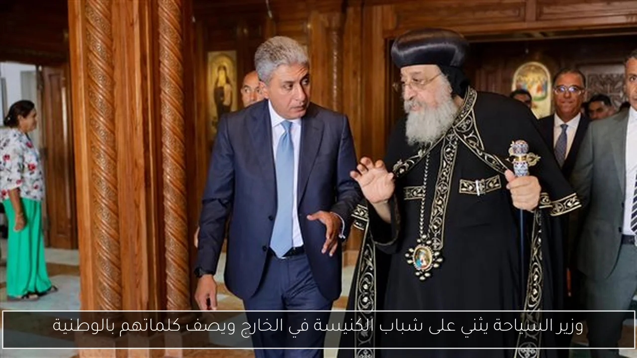 وزير السياحة يثني على شباب الكنيسة في الخارج ويصف كلماتهم بالوطنية
