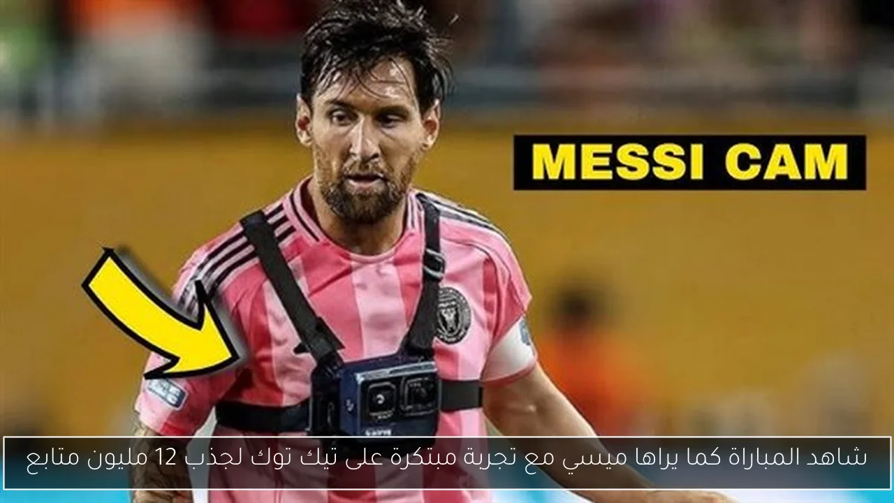 شاهد المباراة كما يراها ميسي مع تجربة مبتكرة على تيك توك لجذب 12 مليون متابع