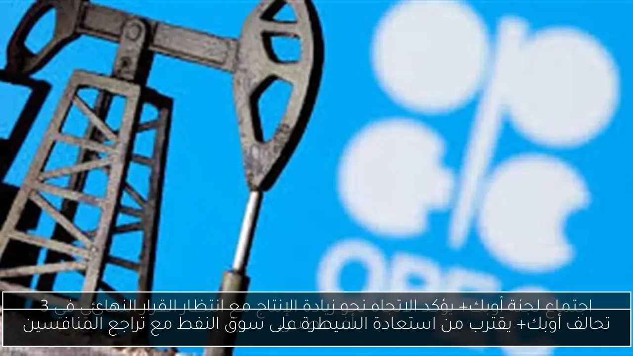 تحالف أوبك+ يقترب من استعادة السيطرة على سوق النفط مع تراجع المنافسين