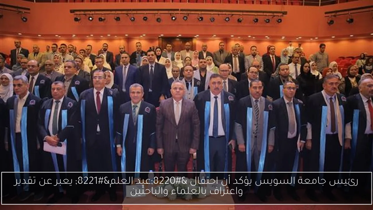 رئيس جامعة السويس يؤكد أن احتفال “عيد العلم” يعبر عن تقدير واعتراف بالعلماء والباحثين