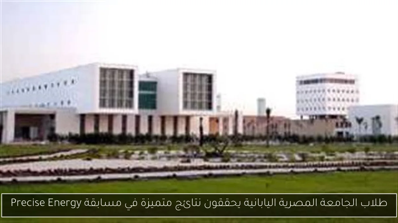 طلاب الجامعة المصرية اليابانية يحققون نتائج متميزة في مسابقة Precise Energy