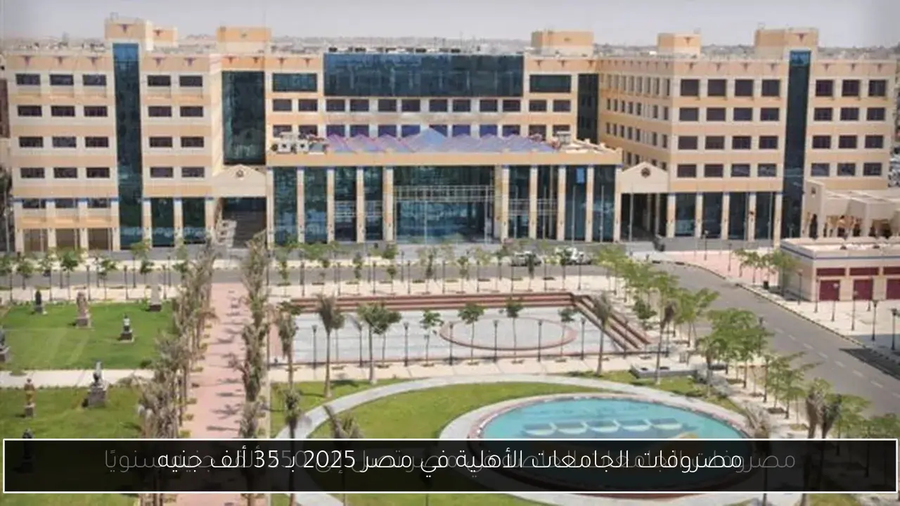 مصروفات الجامعات الأهلية في مصر 2025 بـ 35 ألف جنيه