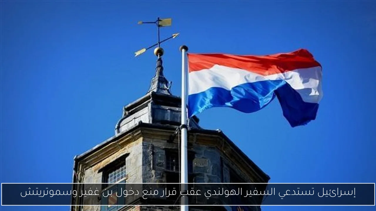 إسرائيل تستدعي السفير الهولندي عقب قرار منع دخول بن غفير وسموتريتش