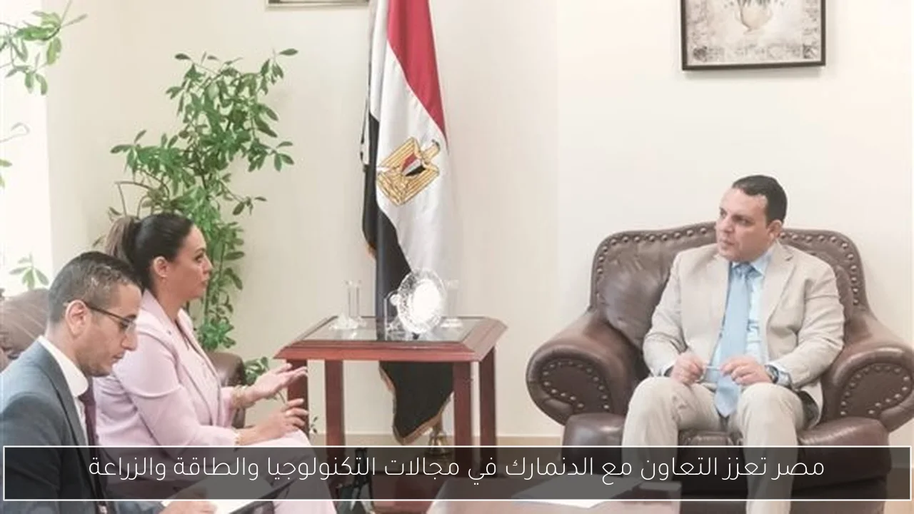 مصر تعزز التعاون مع الدنمارك في مجالات التكنولوجيا والطاقة والزراعة