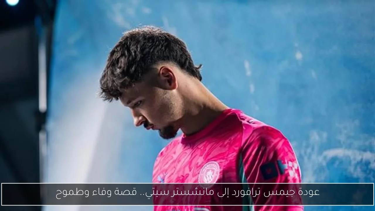 عودة جيمس ترافورد إلى مانشستر سيتي.. قصة وفاء وطموح