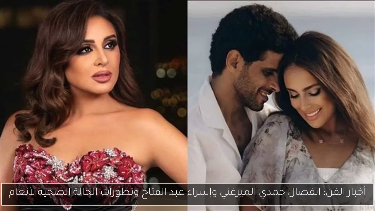 أخبار الفن: انفصال حمدي الميرغني وإسراء عبد الفتاح وتطورات الحالة الصحية لأنغام