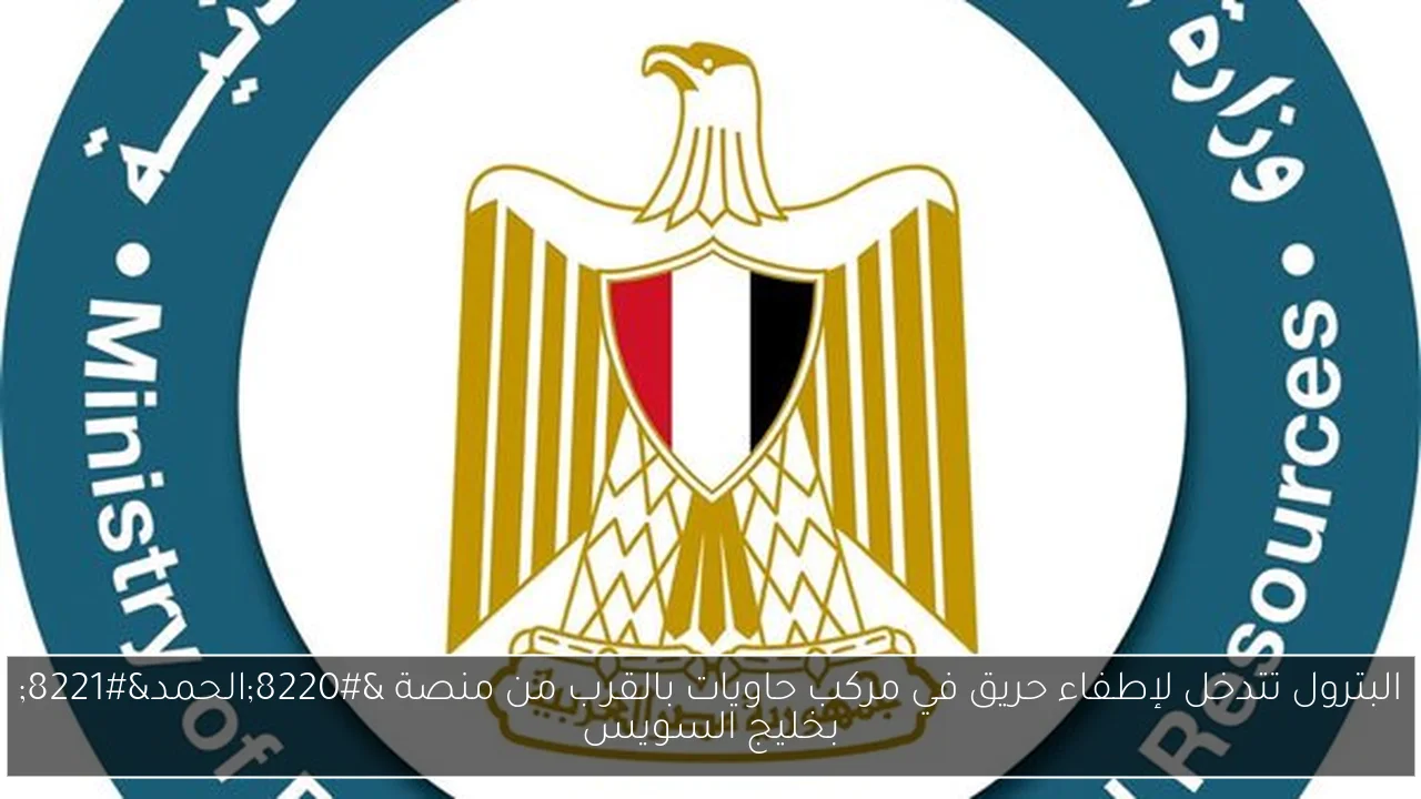 البترول تتدخل لإطفاء حريق في مركب حاويات بالقرب من منصة “الحمد” بخليج السويس