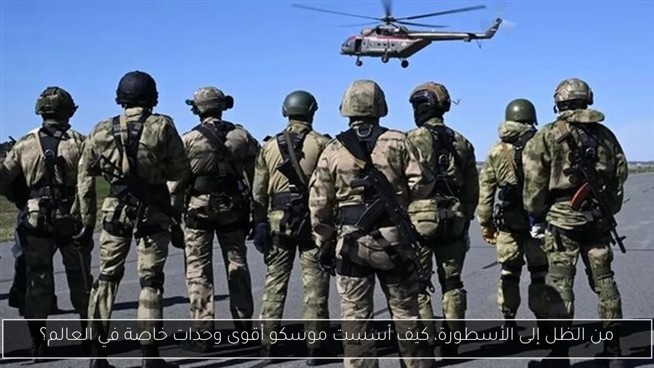 من الظل إلى الأسطورة، كيف أسست موسكو أقوى وحدات خاصة في العالم؟