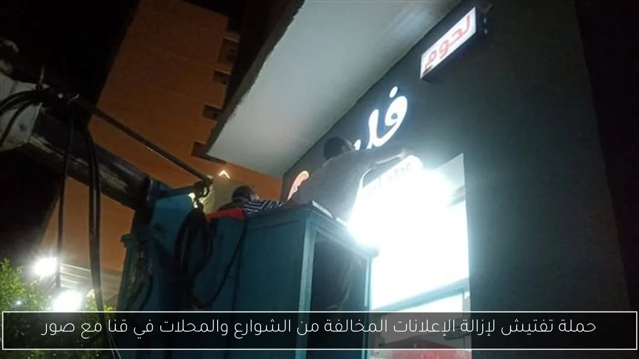 حملة تفتيش لإزالة الإعلانات المخالفة من الشوارع والمحلات في قنا مع صور