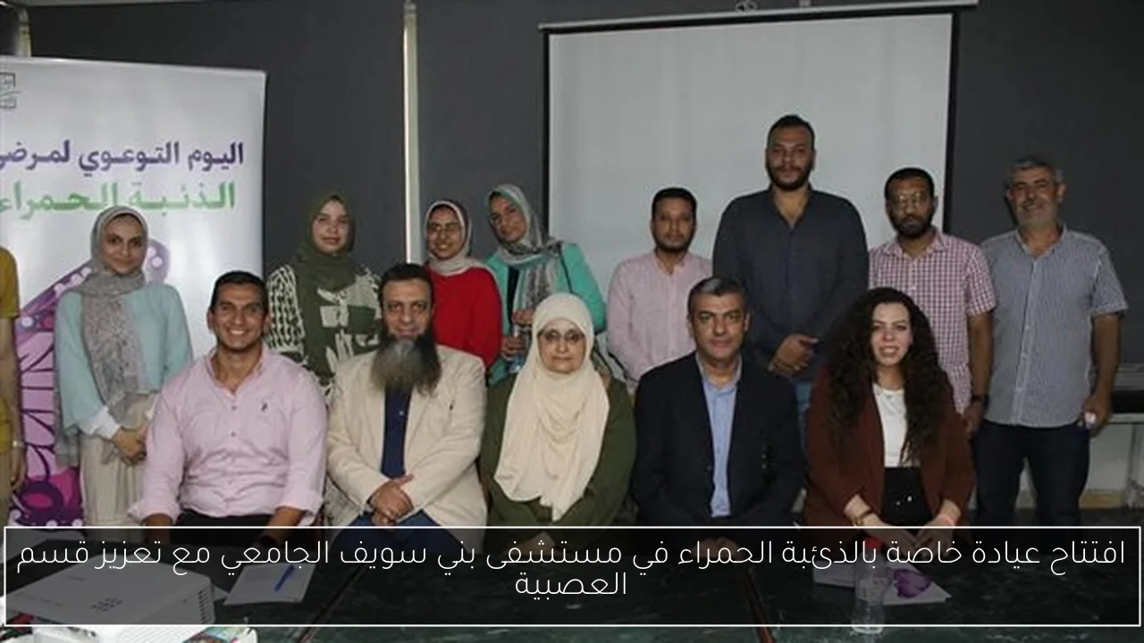 افتتاح عيادة خاصة بالذئبة الحمراء في مستشفى بني سويف الجامعي مع تعزيز قسم العصبية