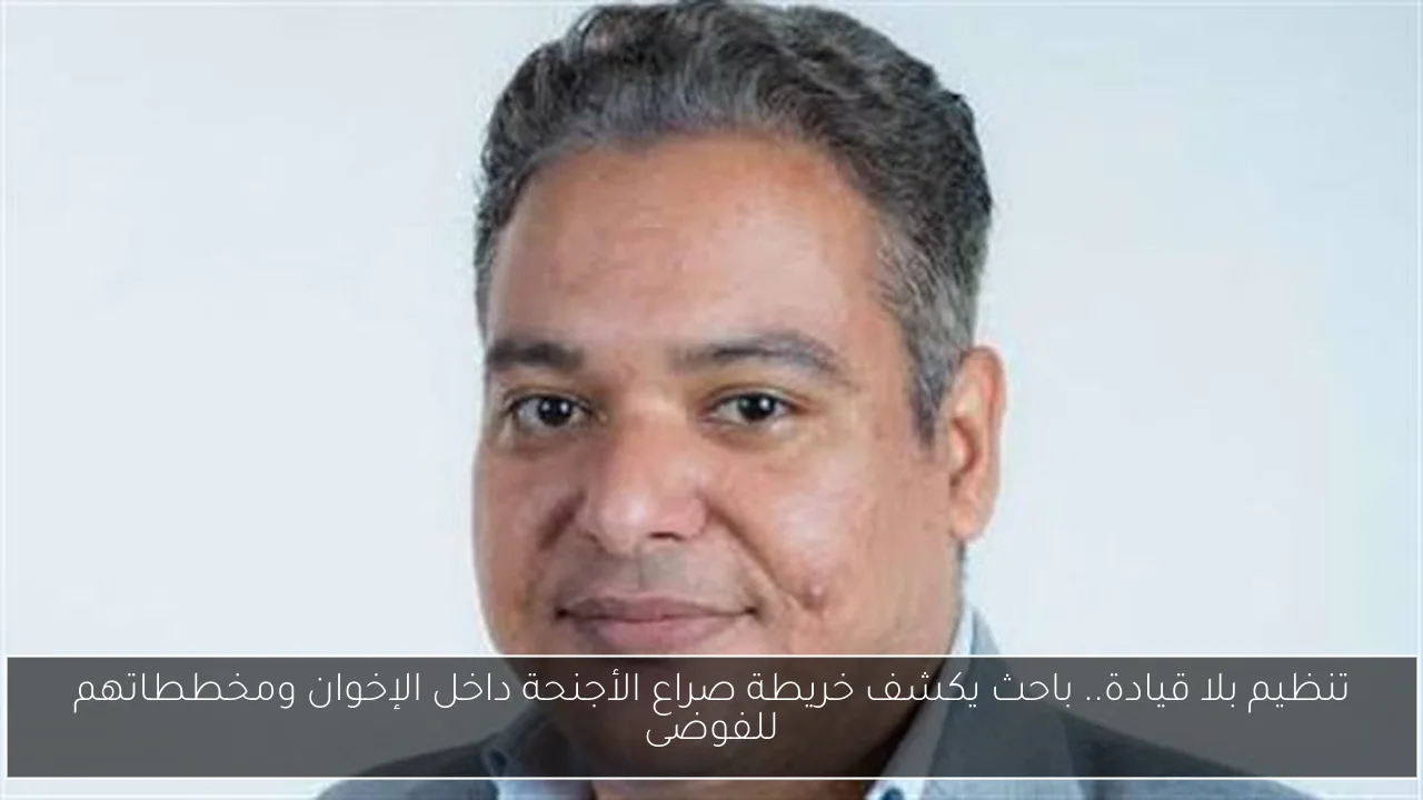 تنظيم بلا قيادة.. باحث يكشف خريطة صراع الأجنحة داخل الإخوان ومخططاتهم للفوضى