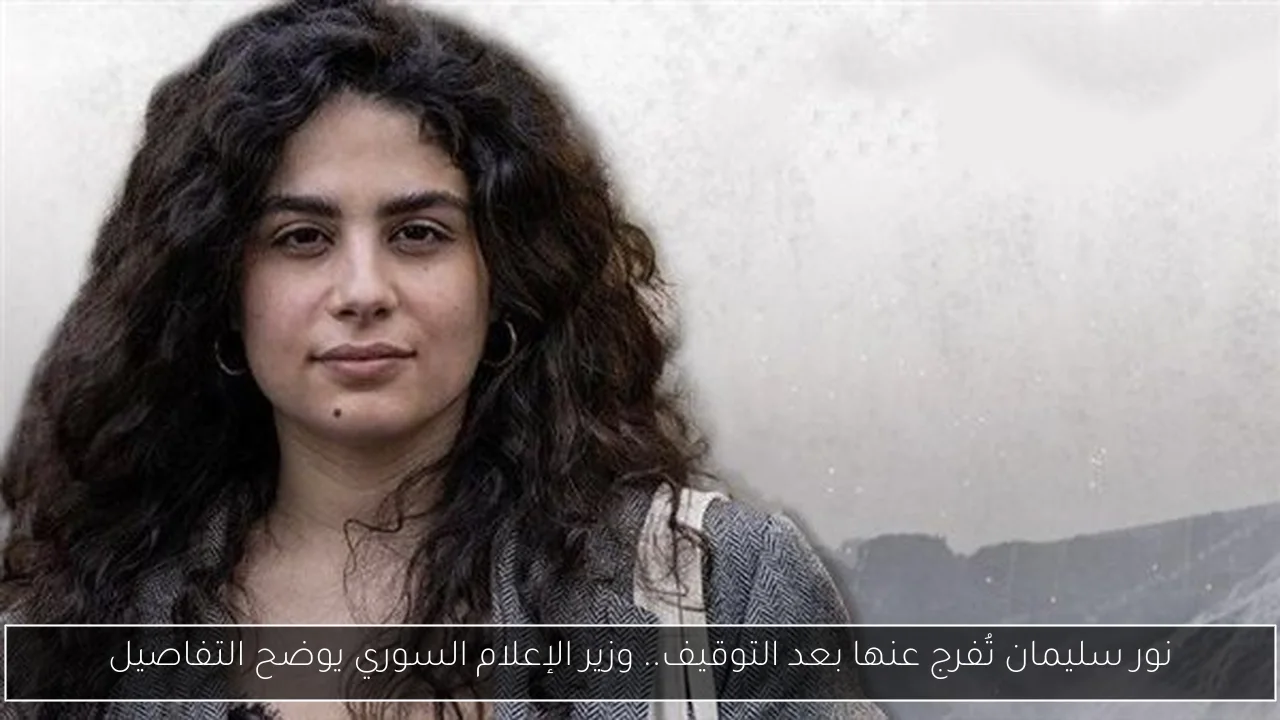 نور سليمان تُفرج عنها بعد التوقيف.. وزير الإعلام السوري يوضح التفاصيل