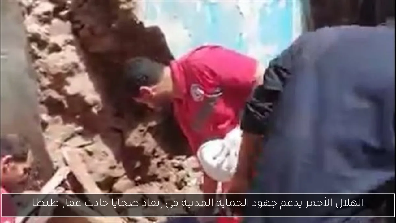 الهلال الأحمر يدعم جهود الحماية المدنية في إنقاذ ضحايا حادث عقار طنطا