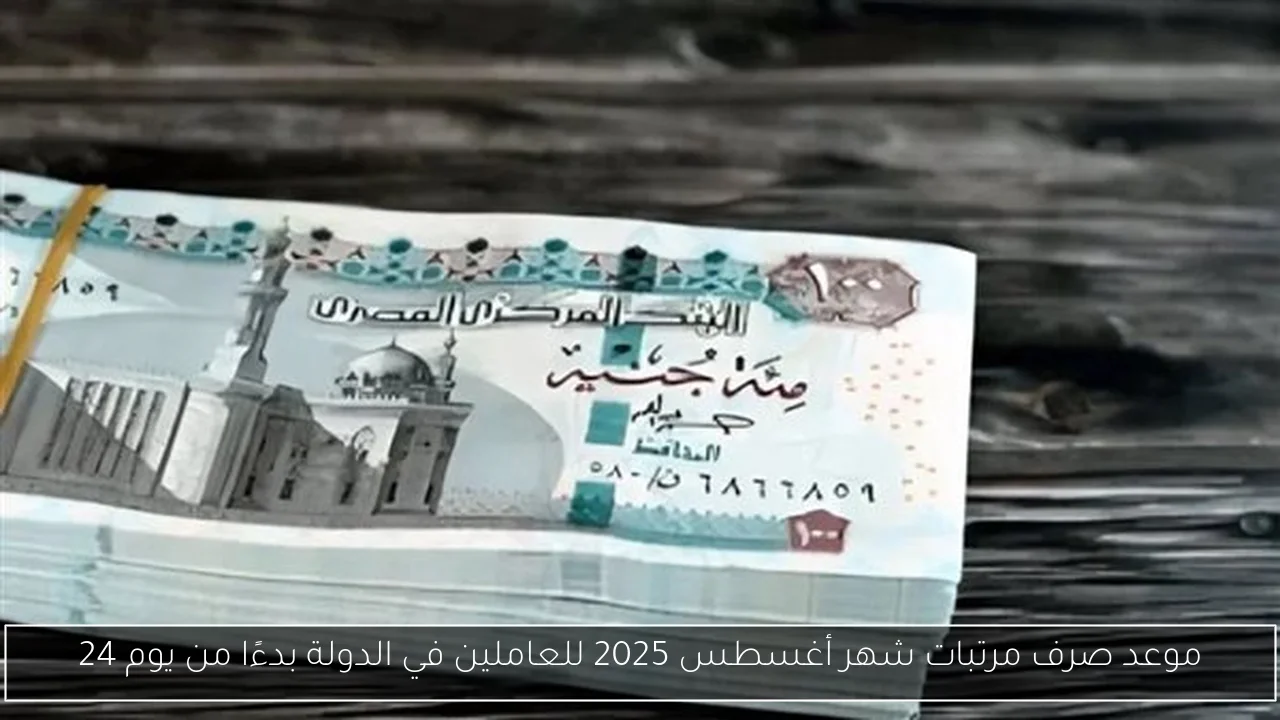 موعد صرف مرتبات شهر أغسطس 2025 للعاملين في الدولة بدءًا من يوم 24