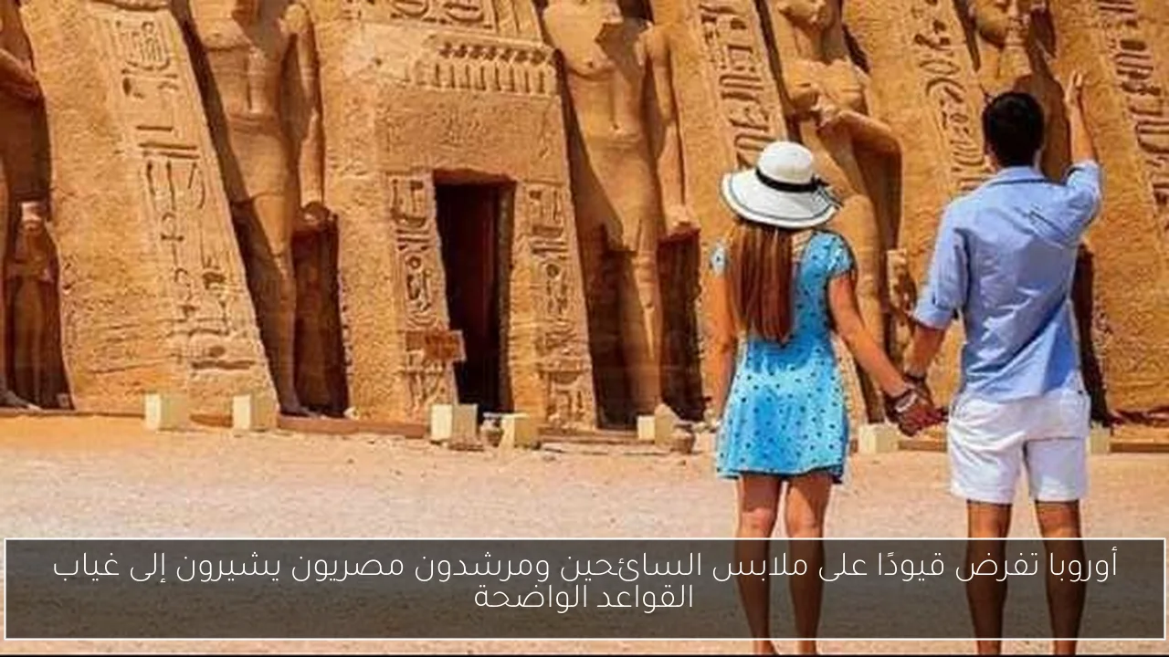 أوروبا تفرض قيودًا على ملابس السائحين ومرشدون مصريون يشيرون إلى غياب القواعد الواضحة