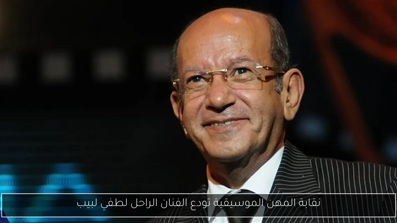 نقابة المهن الموسيقية تودع الفنان الراحل لطفي لبيب