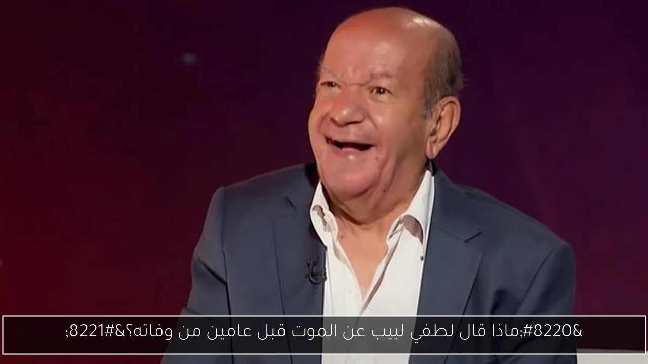 “ماذا قال لطفي لبيب عن الموت قبل عامين من وفاته؟”