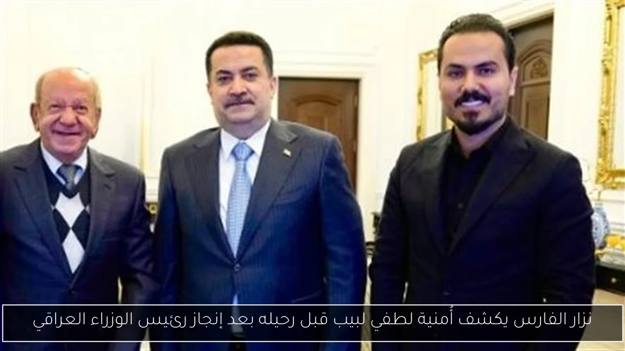 نزار الفارس يكشف أُمنية لطفي لبيب قبل رحيله بعد إنجاز رئيس الوزراء العراقي