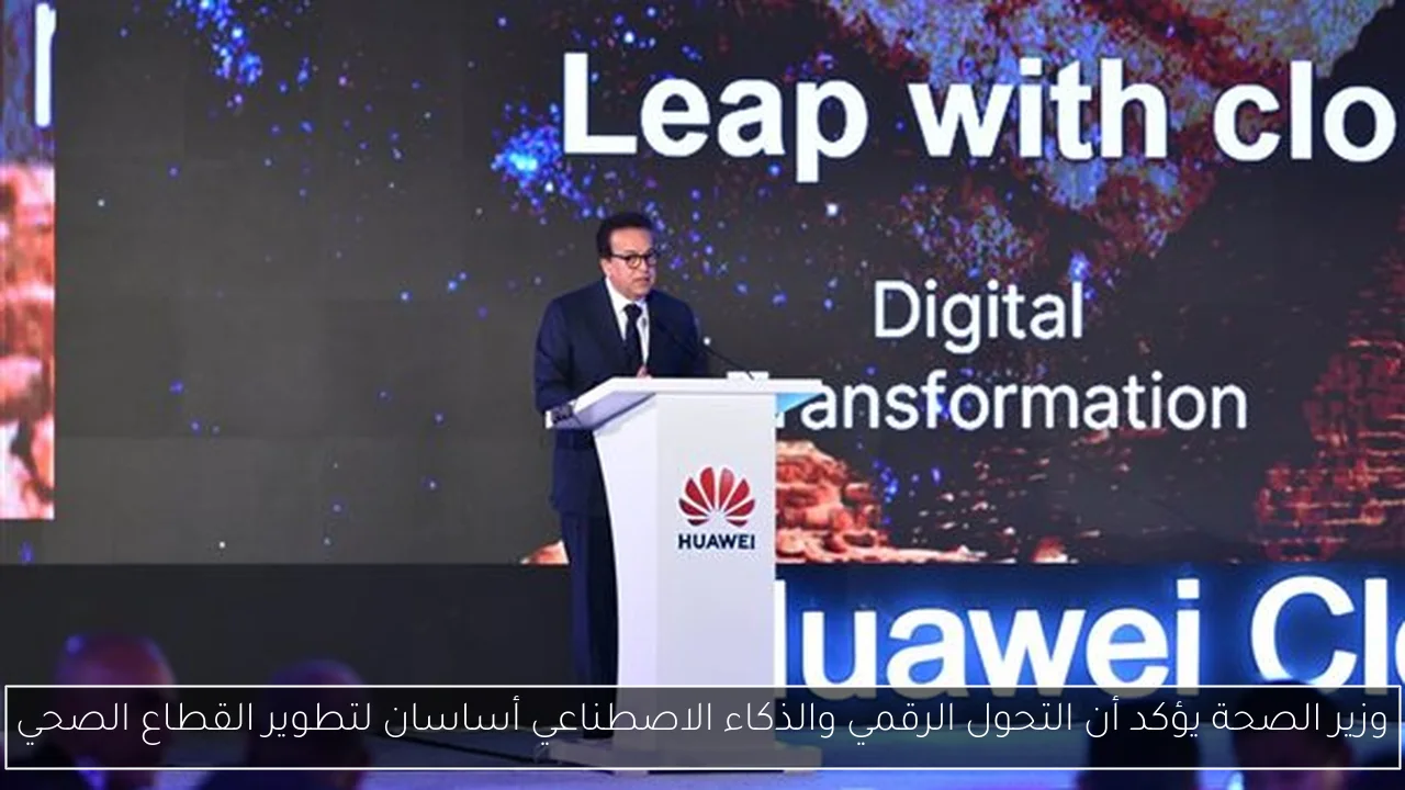 وزير الصحة يؤكد أن التحول الرقمي والذكاء الاصطناعي أساسان لتطوير القطاع الصحي
