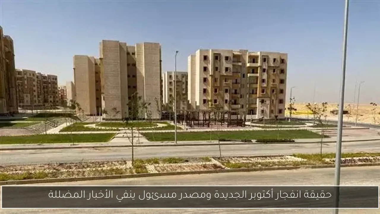 حقيقة انفجار أكتوبر الجديدة ومصدر مسئول ينفي الأخبار المضللة
