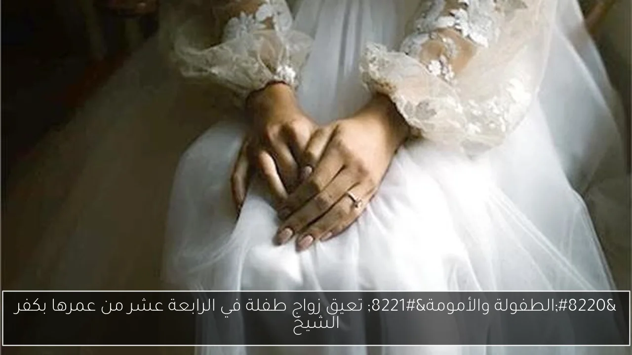 “الطفولة والأمومة” تعيق زواج طفلة في الرابعة عشر من عمرها بكفر الشيخ