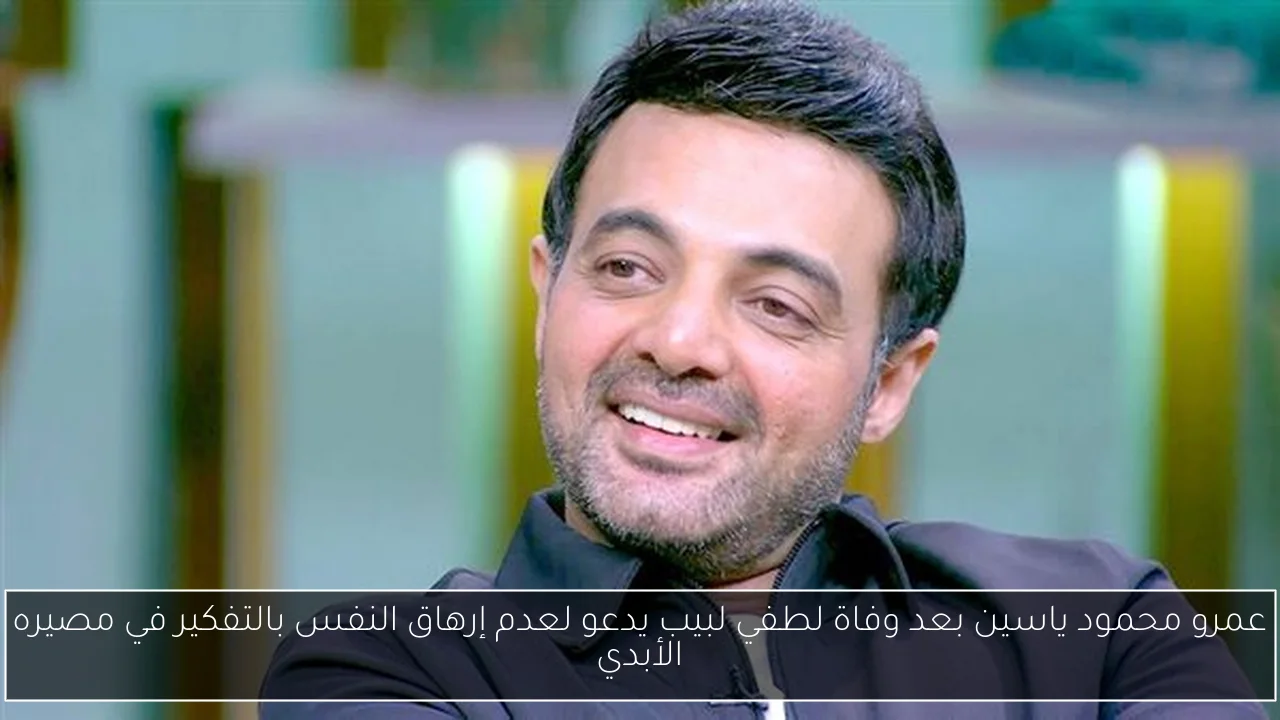 عمرو محمود ياسين بعد وفاة لطفي لبيب يدعو لعدم إرهاق النفس بالتفكير في مصيره الأبدي