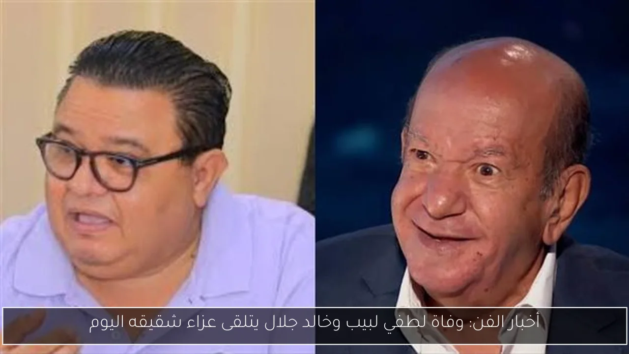 أخبار الفن: وفاة لطفي لبيب وخالد جلال يتلقى عزاء شقيقه اليوم