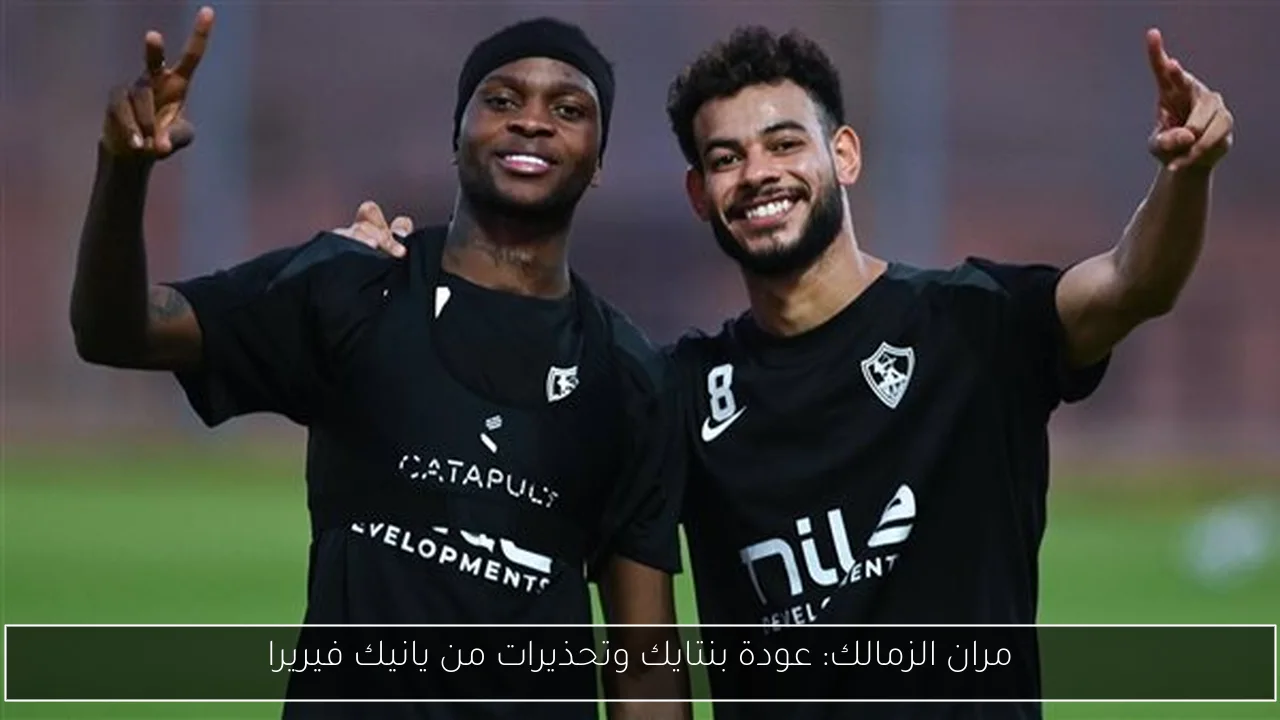 مران الزمالك: عودة بنتايك وتحذيرات من يانيك فيريرا