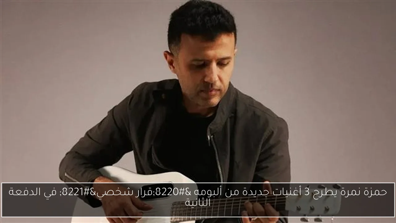 حمزة نمرة يطرح 3 أغنيات جديدة من ألبومه “قرار شخصي” في الدفعة الثانية
