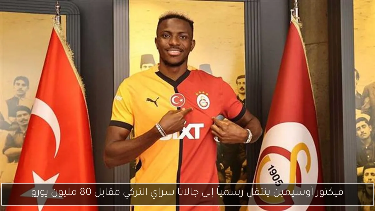 فيكتور أوسيمين ينتقل رسمياً إلى جالاتا سراي التركي مقابل 80 مليون يورو