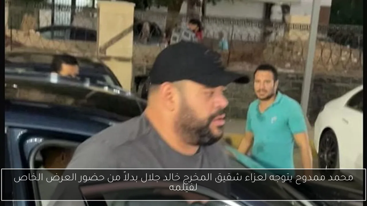 محمد ممدوح يتوجه لعزاء شقيق المخرج خالد جلال بدلاً من حضور العرض الخاص لفيلمه