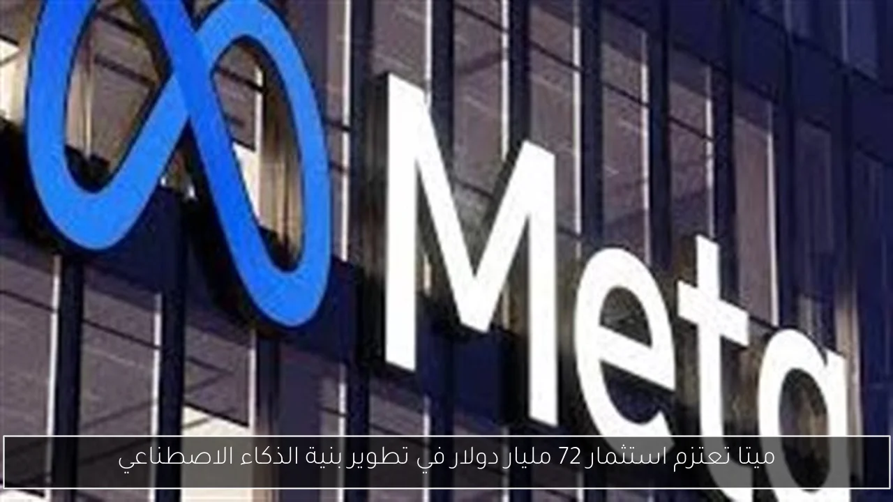 ميتا تعتزم استثمار 72 مليار دولار في تطوير بنية الذكاء الاصطناعي
