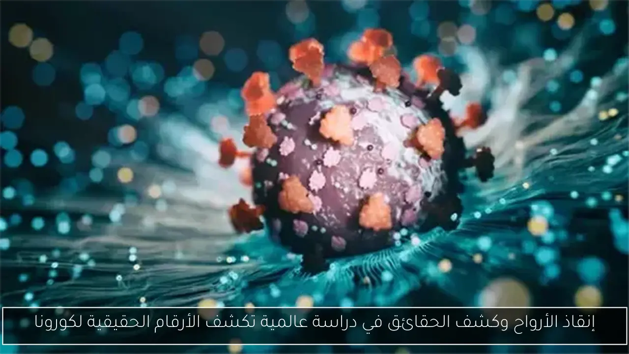 إنقاذ الأرواح وكشف الحقائق في دراسة عالمية تكشف الأرقام الحقيقية لكورونا