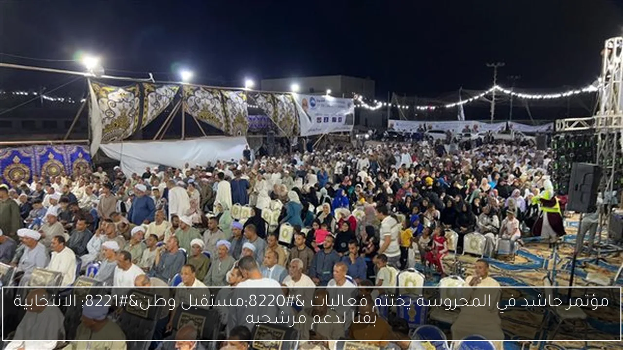 مؤتمر حاشد في المحروسة يختتم فعاليات “مستقبل وطن” الانتخابية بقنا لدعم مرشحيه