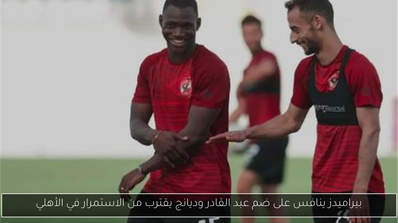 بيراميدز ينافس على ضم عبد القادر وديانج يقترب من الاستمرار في الأهلي