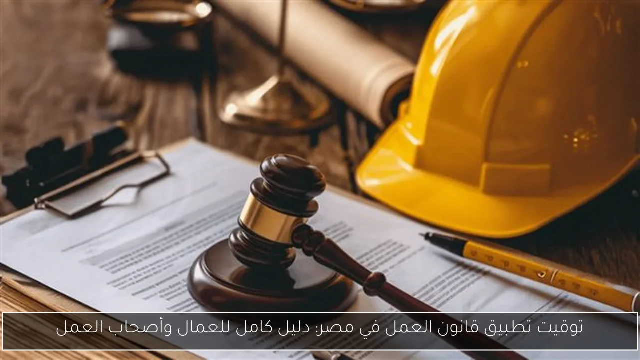 توقيت تطبيق قانون العمل في مصر: دليل كامل للعمال وأصحاب العمل