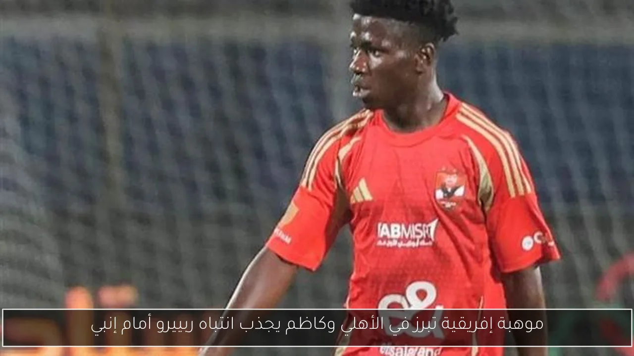 موهبة إفريقية تبرز في الأهلي وكاظم يجذب انتباه ربييرو أمام إنبي