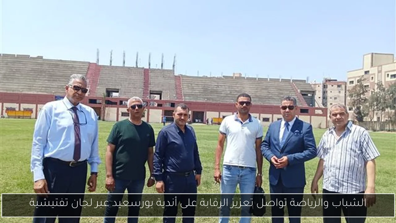 الشباب والرياضة تواصل تعزيز الرقابة على أندية بورسعيد عبر لجان تفتيشية