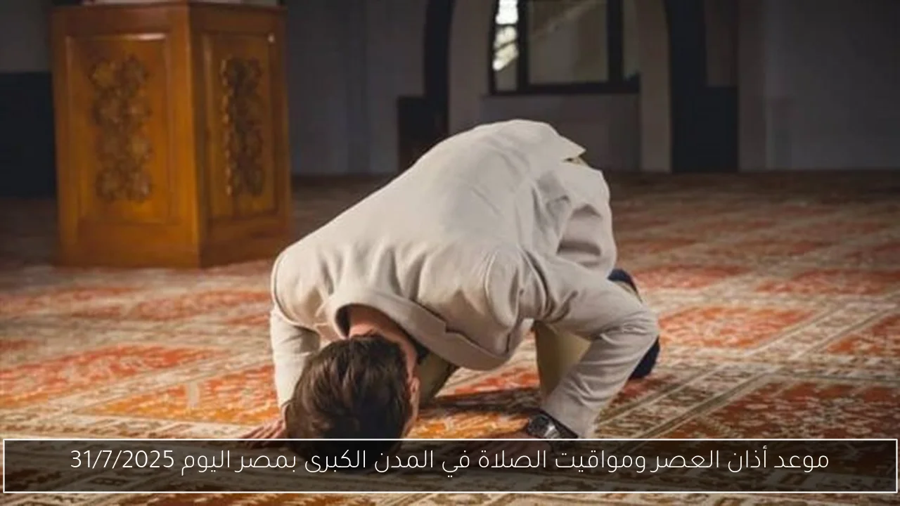 موعد أذان العصر ومواقيت الصلاة في المدن الكبرى بمصر اليوم 31/7/2025