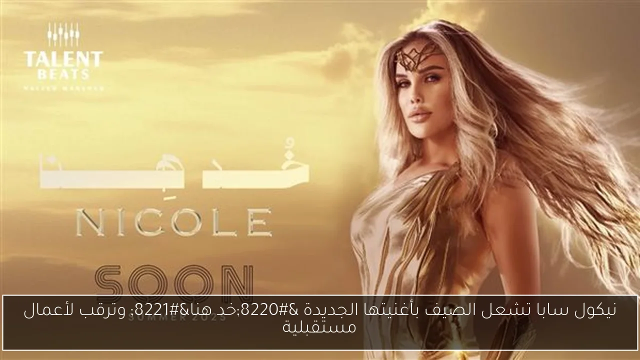 نيكول سابا تشعل الصيف بأغنيتها الجديدة “خد هنا” وترقب لأعمال مستقبلية