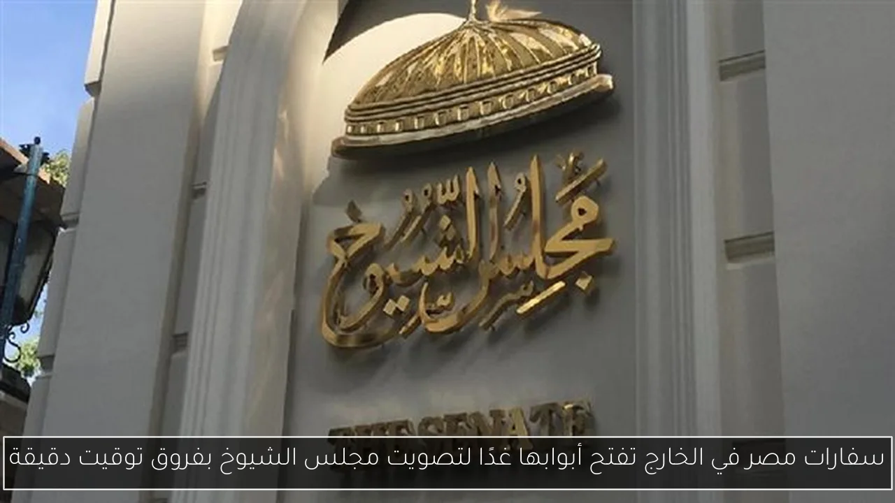 سفارات مصر في الخارج تفتح أبوابها غدًا لتصويت مجلس الشيوخ بفروق توقيت دقيقة