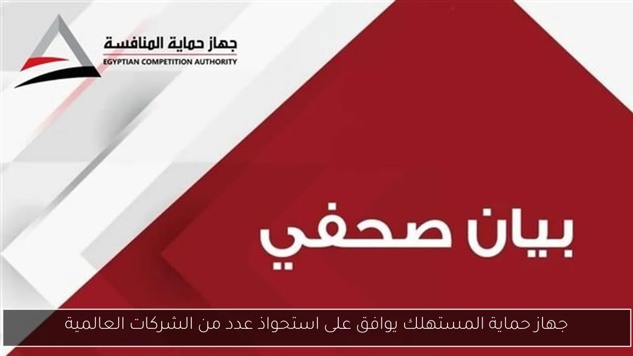 جهاز حماية المستهلك يوافق على استحواذ عدد من الشركات العالمية