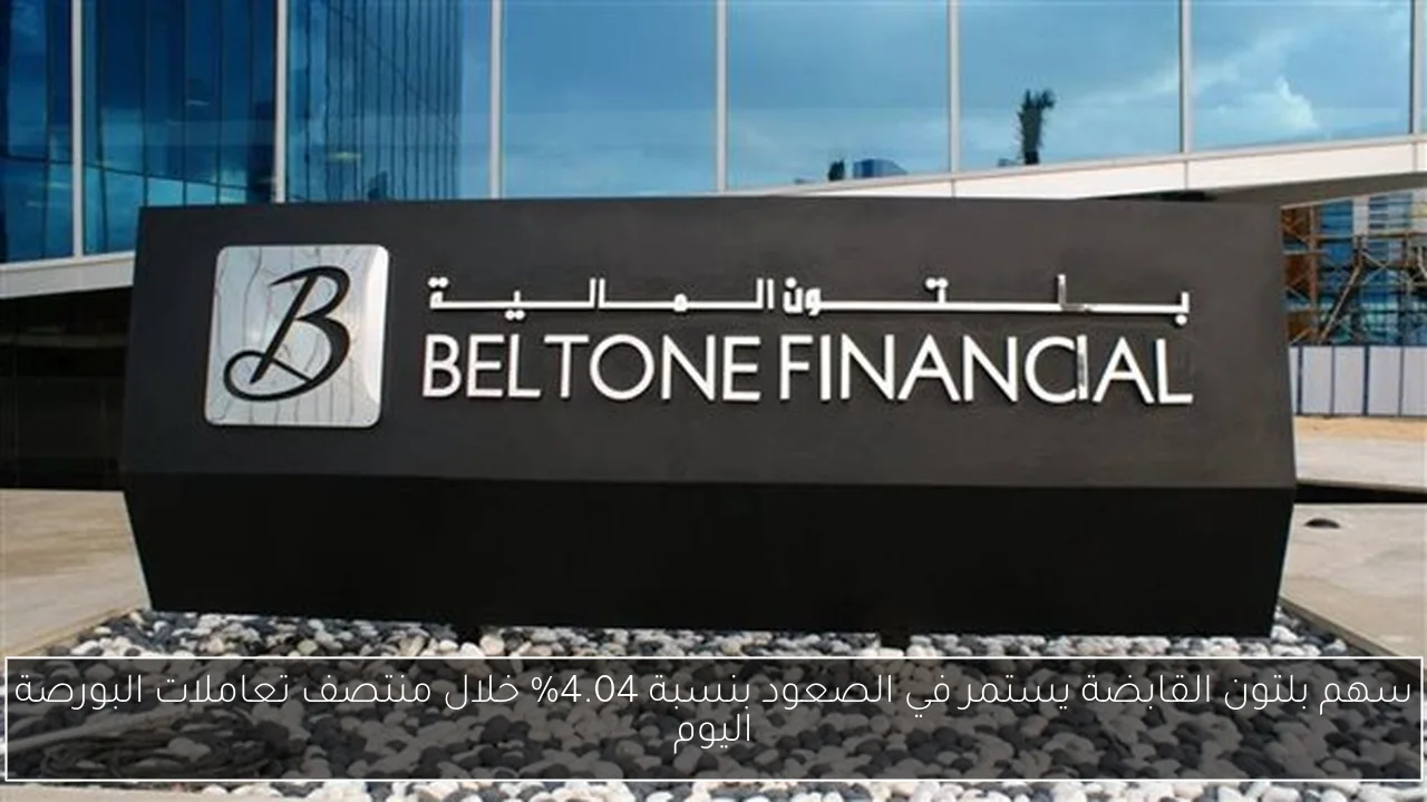 سهم بلتون القابضة يستمر في الصعود بنسبة 4.04% خلال منتصف تعاملات البورصة اليوم