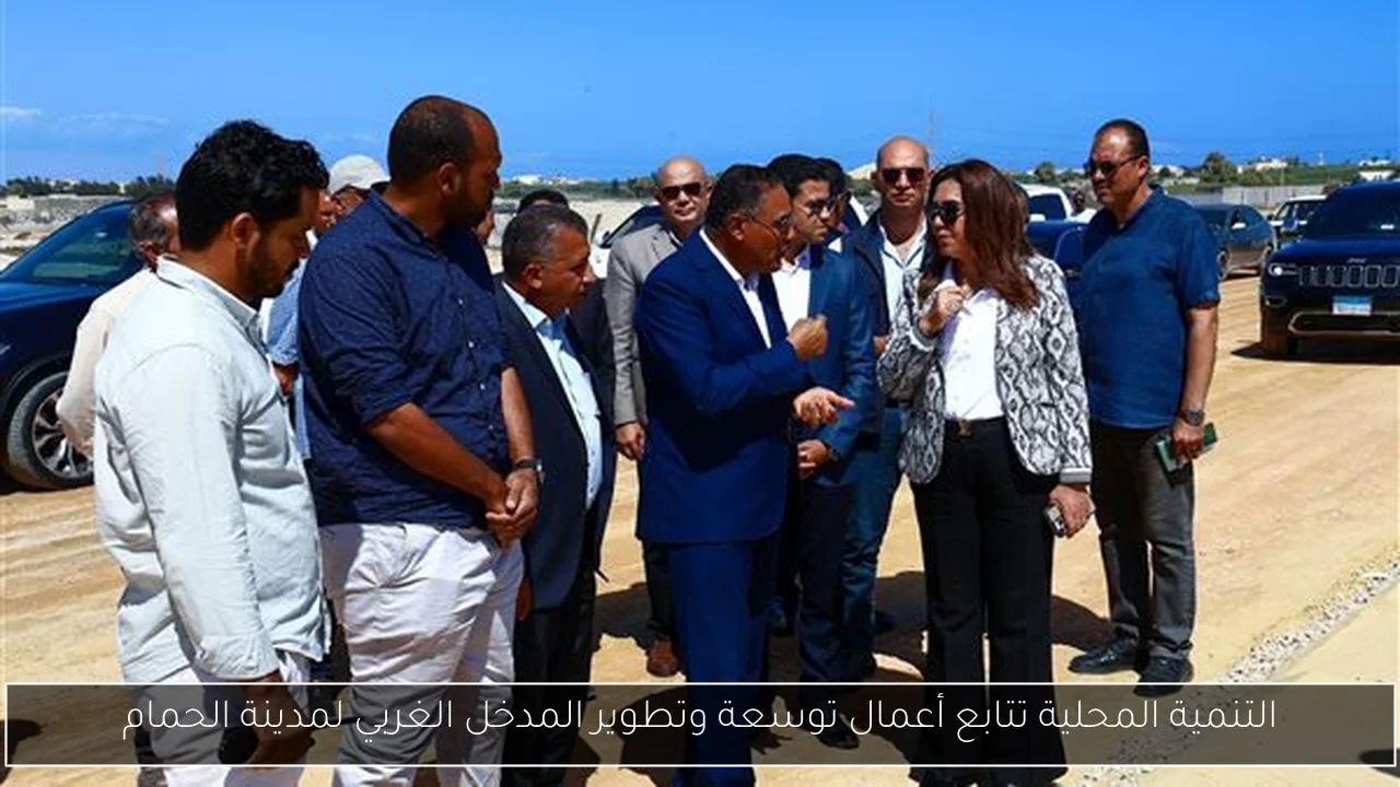 التنمية المحلية تتابع أعمال توسعة وتطوير المدخل الغربي لمدينة الحمام