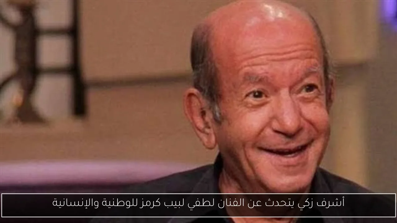 أشرف زكي يتحدث عن الفنان لطفي لبيب كرمز للوطنية والإنسانية
