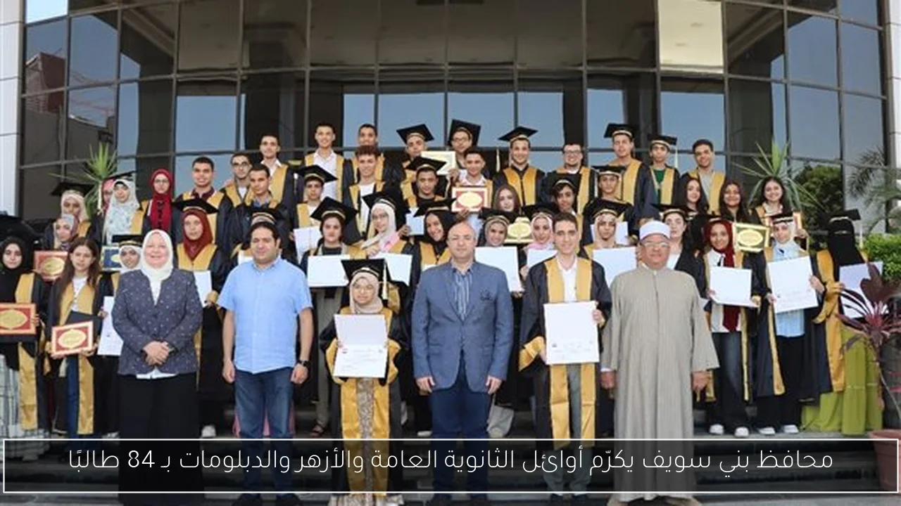 محافظ بني سويف يكرّم أوائل الثانوية العامة والأزهر والدبلومات بـ 84 طالبًا