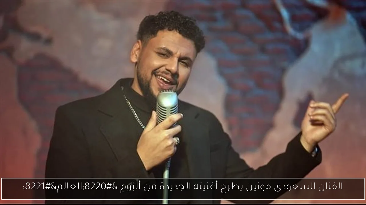 الفنان السعودي مونين يطرح أغنيته الجديدة من ألبوم “العالم”
