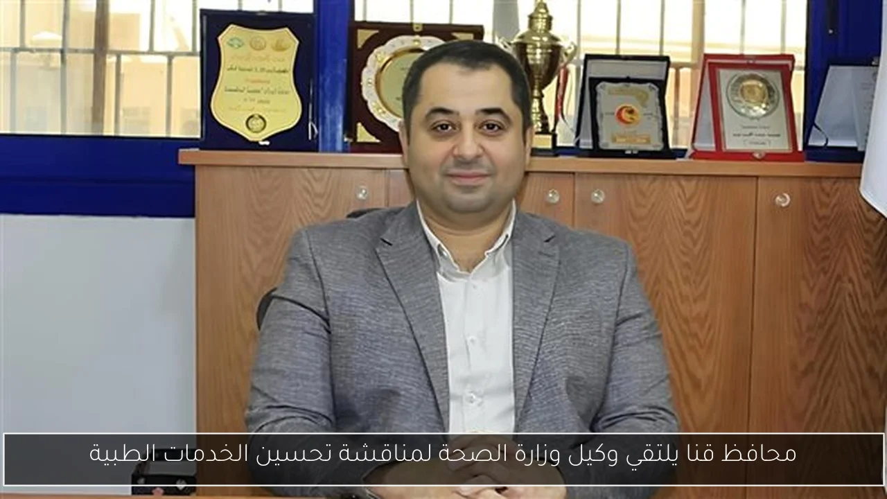 محافظ قنا يلتقي وكيل وزارة الصحة لمناقشة تحسين الخدمات الطبية