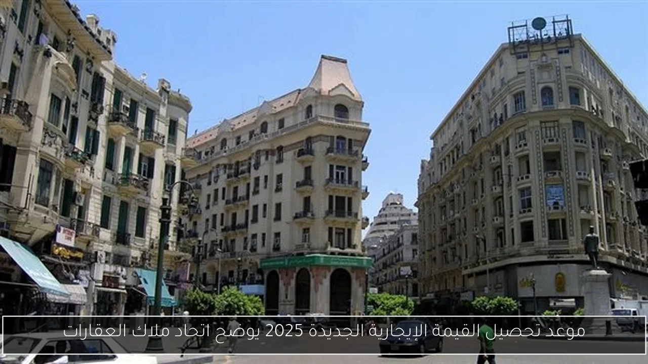 موعد تحصيل القيمة الإيجارية الجديدة 2025 يوضح اتحاد ملاك العقارات