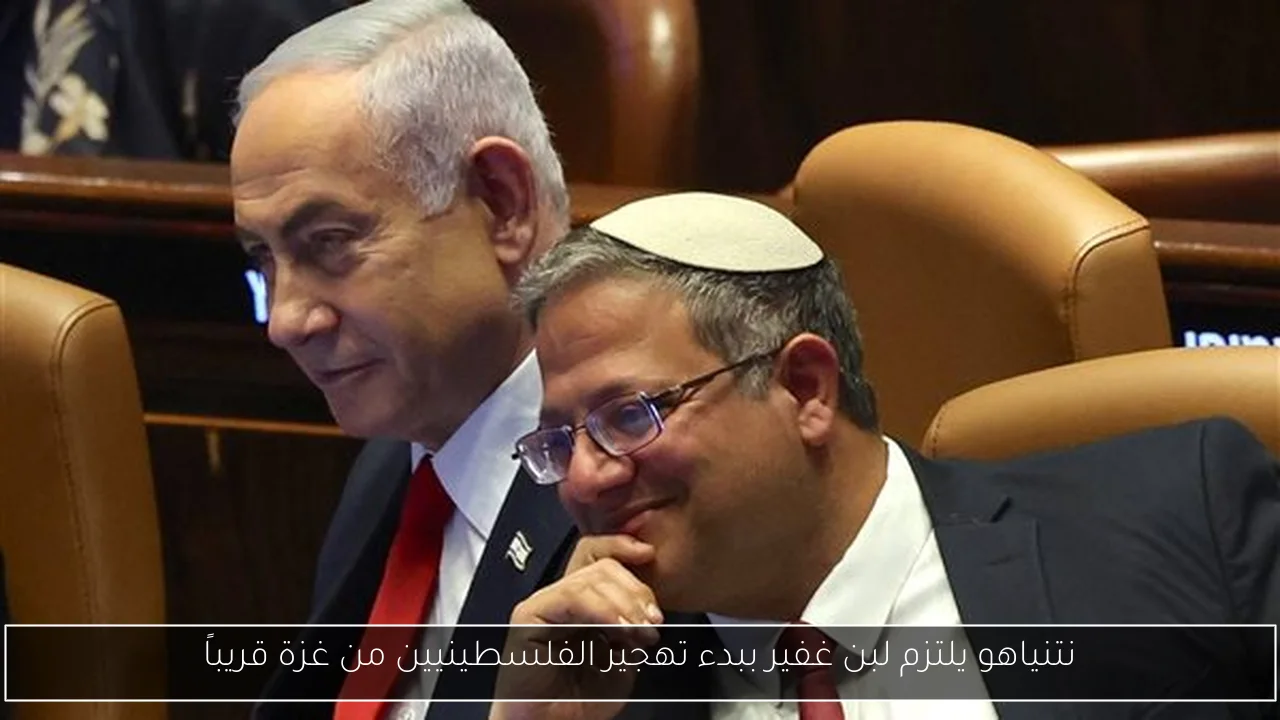 نتنياهو يلتزم لبن غفير ببدء تهجير الفلسطينيين من غزة قريباً